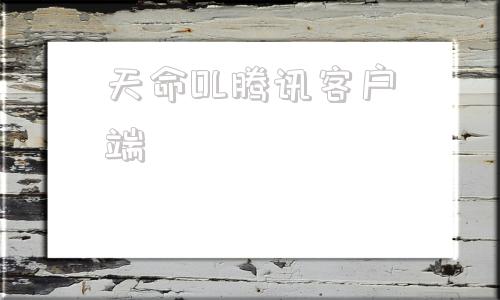 天命OL腾讯客户端腾讯wegene官网