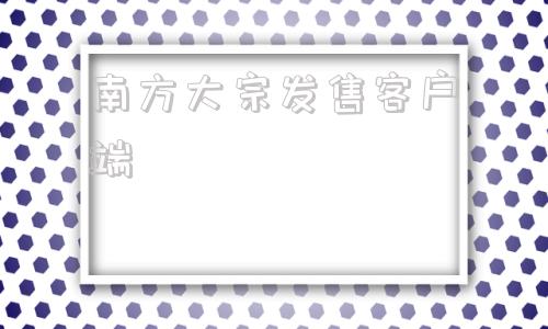 南方大宗发售客户端新南方烤箱全国维修电话