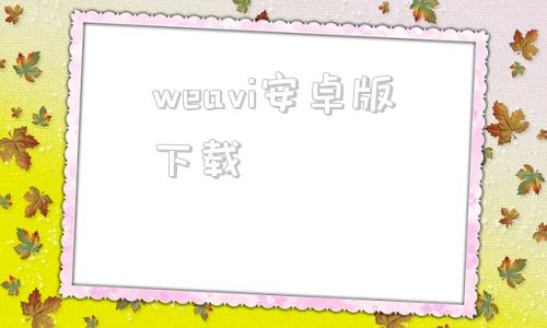 weavi安卓版下载vegaai手机版下载