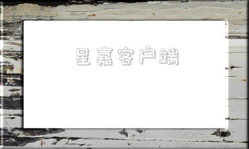 星嘉客户端最强祖师星嘉客户官网